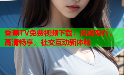 香蕉TV免费视频下载：离线观看，高清畅享，社交互动新体验