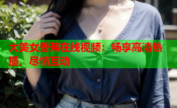 大美女香蕉在线视频：畅享高清热播，尽情互动