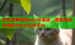 探索香蕉视频app苹果版：海量高清短视频与社交互动平台