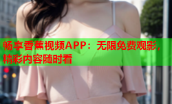 畅享香蕉视频APP：无限免费观影，精彩内容随时看