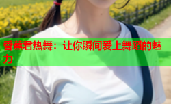 香蕉君热舞：让你瞬间爱上舞蹈的魅力