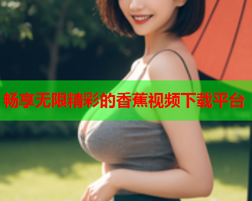 畅享无限精彩的香蕉视频下载平台  第2张