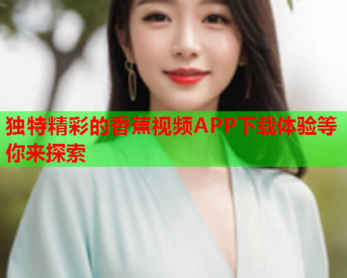 独特精彩的香蕉视频APP下载体验等你来探索  第1张