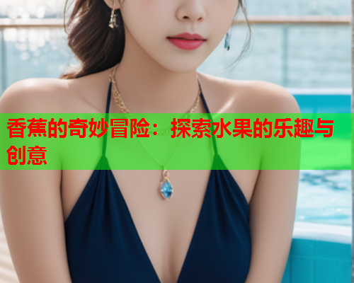 香蕉的奇妙冒险：探索水果的乐趣与创意  第1张