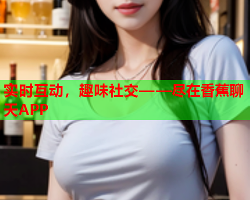 实时互动，趣味社交——尽在香蕉聊天APP  第1张