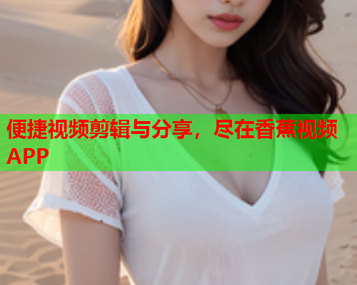 便捷视频剪辑与分享，尽在香蕉视频APP  第1张